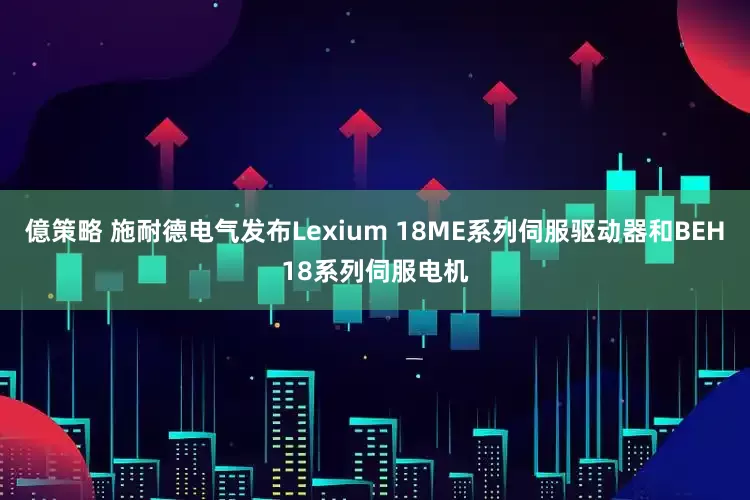 億策略 施耐德电气发布Lexium 18ME系列伺服驱动器和BEH18系列伺服电机