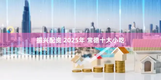 振兴配资 2025年 常德十大小吃