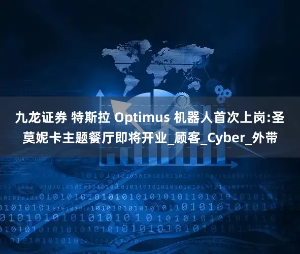 九龙证券 特斯拉 Optimus 机器人首次上岗:圣莫妮卡主题餐厅即将开业_顾客_Cyber_外带