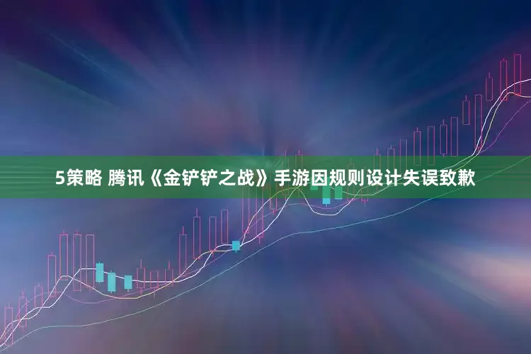 5策略 腾讯《金铲铲之战》手游因规则设计失误致歉
