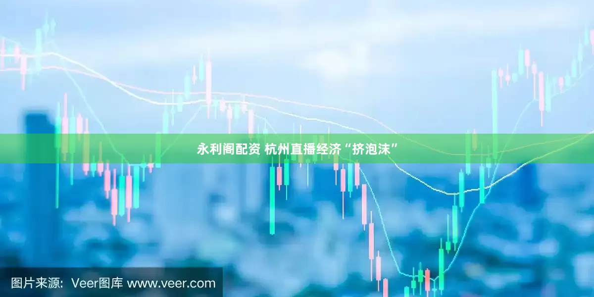 永利阁配资 杭州直播经济“挤泡沫”